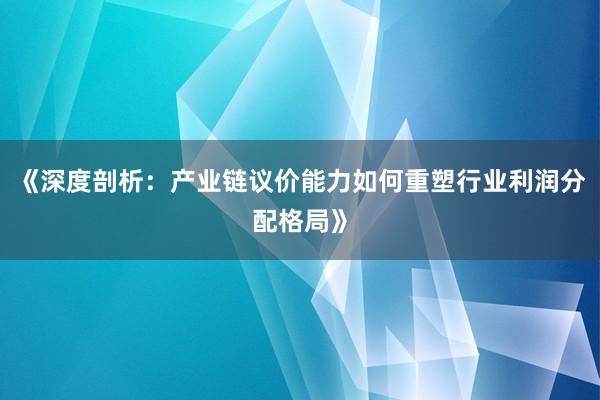 《深度剖析：产业链议价能力如何重塑行业利润分配格局》