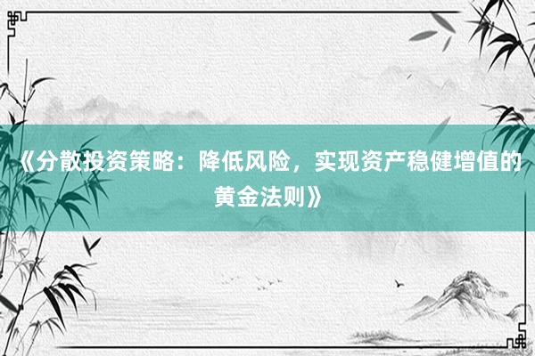 《分散投资策略：降低风险，实现资产稳健增值的黄金法则》