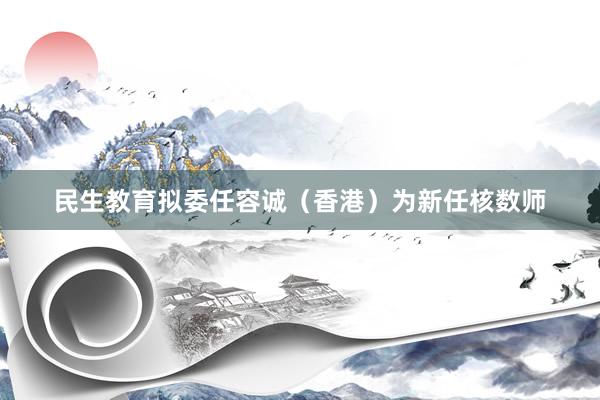 民生教育拟委任容诚（香港）为新任核数师
