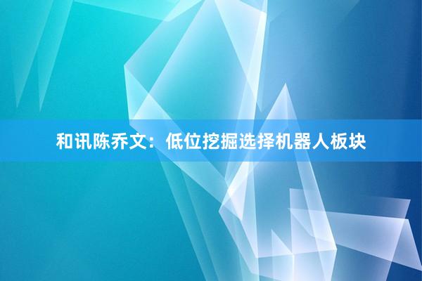 和讯陈乔文：低位挖掘选择机器人板块
