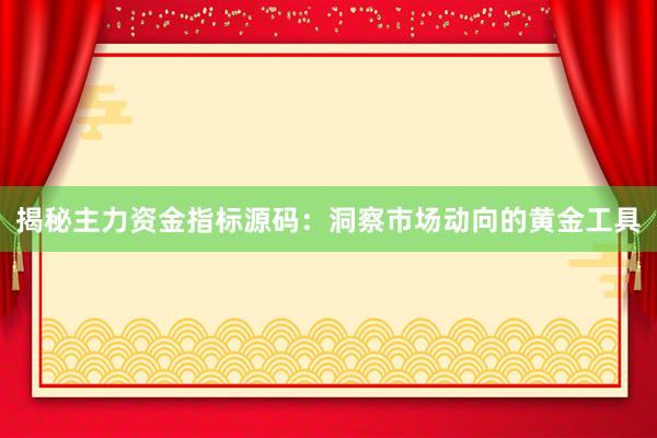揭秘主力资金指标源码：洞察市场动向的黄金工具