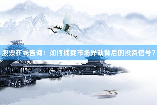 股票在线咨询：如何捕捉市场异动背后的投资信号？
