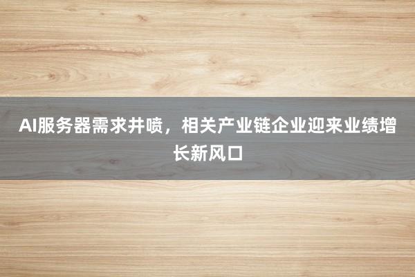 AI服务器需求井喷，相关产业链企业迎来业绩增长新风口