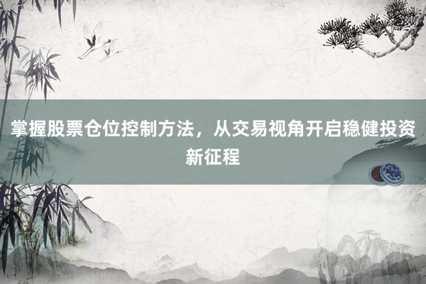 掌握股票仓位控制方法，从交易视角开启稳健投资新征程