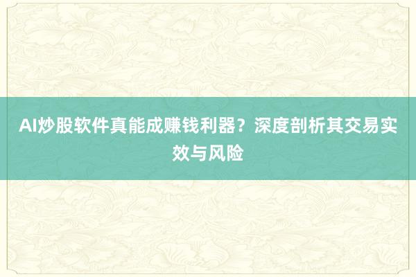 AI炒股软件真能成赚钱利器？深度剖析其交易实效与风险
