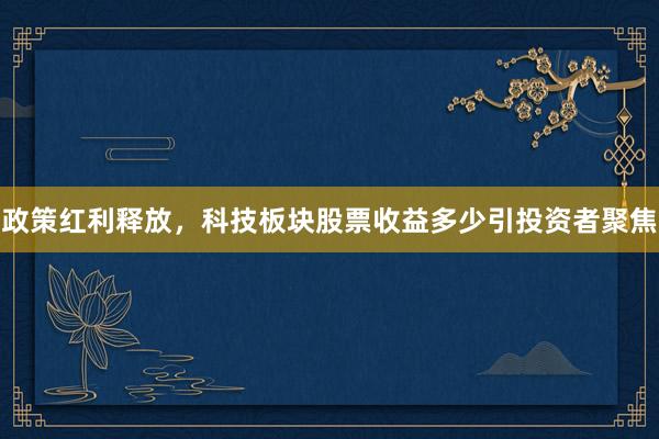 政策红利释放，科技板块股票收益多少引投资者聚焦