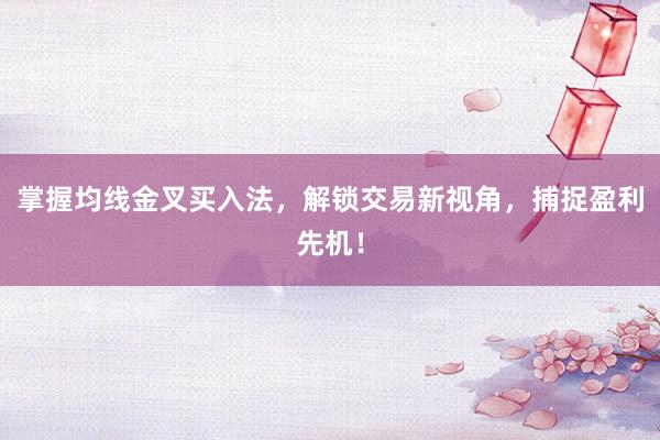 掌握均线金叉买入法，解锁交易新视角，捕捉盈利先机！