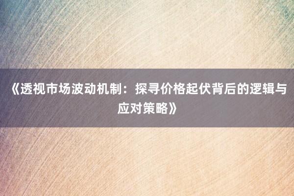 《透视市场波动机制：探寻价格起伏背后的逻辑与应对策略》