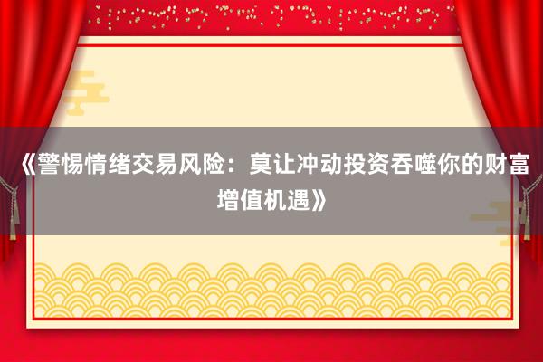 《警惕情绪交易风险：莫让冲动投资吞噬你的财富增值机遇》