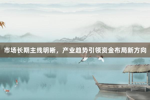 市场长期主线明晰，产业趋势引领资金布局新方向
