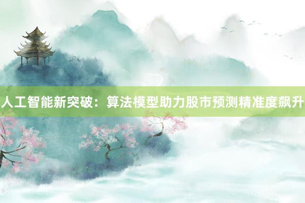 人工智能新突破：算法模型助力股市预测精准度飙升