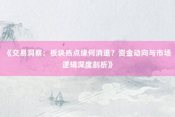 《交易洞察：板块热点缘何消退？资金动向与市场逻辑深度剖析》