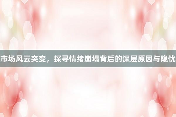 市场风云突变，探寻情绪崩塌背后的深层原因与隐忧