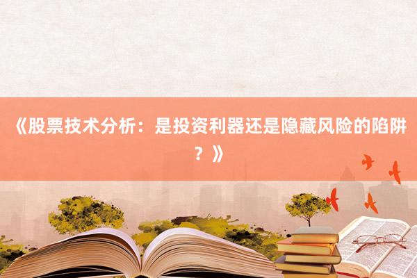 《股票技术分析：是投资利器还是隐藏风险的陷阱？》