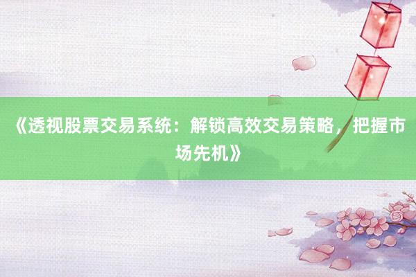 《透视股票交易系统：解锁高效交易策略，把握市场先机》