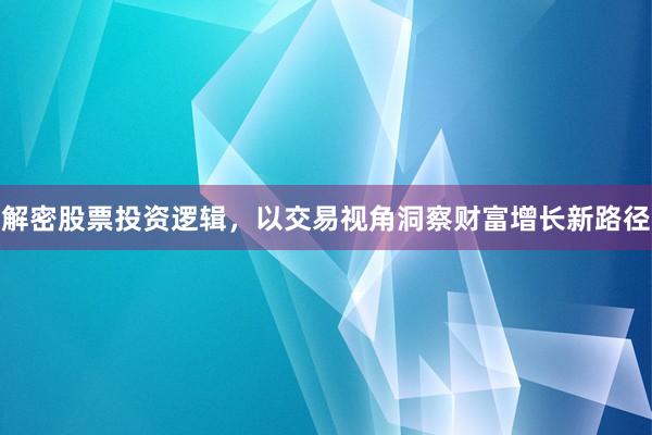 解密股票投资逻辑,以交易视角洞察财富增长新路径