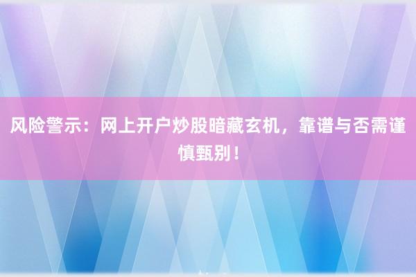 风险警示：网上开户炒股暗藏玄机，靠谱与否需谨慎甄别！
