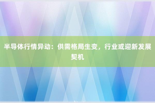 半导体行情异动:供需格局生变,行业或迎新发展契机
