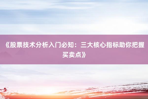 《股票技术分析入门必知：三大核心指标助你把握买卖点》