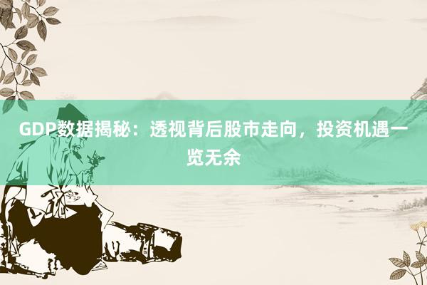 GDP数据揭秘：透视背后股市走向，投资机遇一览无余