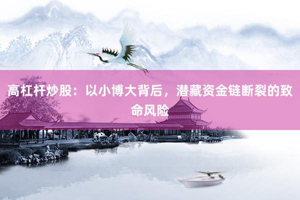 高杠杆炒股：以小博大背后，潜藏资金链断裂的致命风险