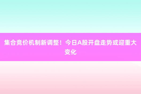 集合竞价机制新调整！今日A股开盘走势或迎重大变化