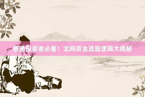 普通投资者必看！北向资金选股逻辑大揭秘