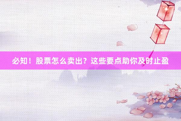 必知！股票怎么卖出？这些要点助你及时止盈