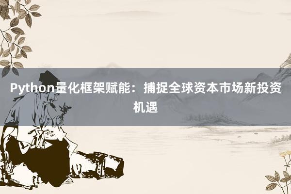 Python量化框架赋能：捕捉全球资本市场新投资机遇
