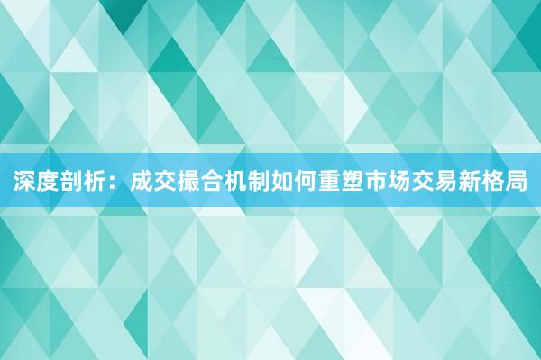 深度剖析：成交撮合机制如何重塑市场交易新格局