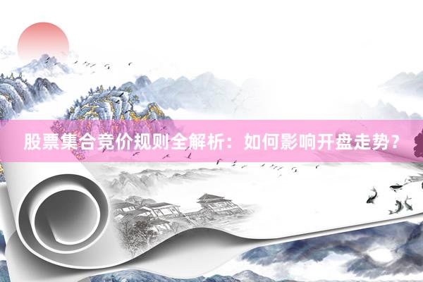 股票集合竞价规则全解析：如何影响开盘走势？