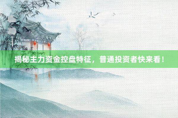 揭秘主力资金控盘特征，普通投资者快来看！