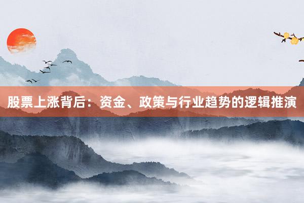 股票上涨背后：资金、政策与行业趋势的逻辑推演