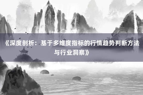 《深度剖析：基于多维度指标的行情趋势判断方法与行业洞察》