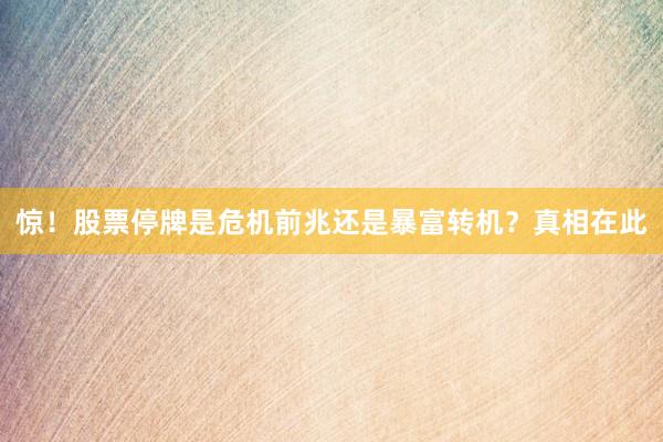 惊！股票停牌是危机前兆还是暴富转机？真相在此