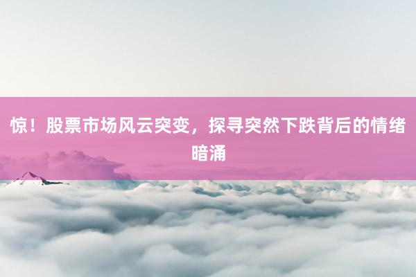 惊！股票市场风云突变，探寻突然下跌背后的情绪暗涌