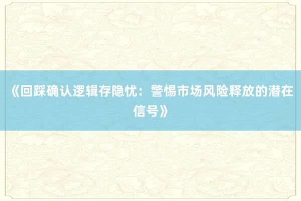 《回踩确认逻辑存隐忧：警惕市场风险释放的潜在信号》