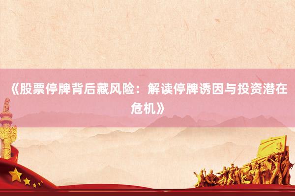 《股票停牌背后藏风险：解读停牌诱因与投资潜在危机》