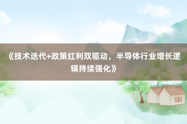 《技术迭代+政策红利双驱动，半导体行业增长逻辑持续强化》