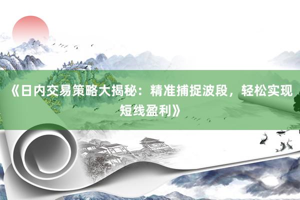《日内交易策略大揭秘：精准捕捉波段，轻松实现短线盈利》