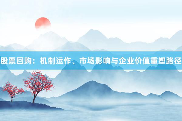 股票回购：机制运作、市场影响与企业价值重塑路径