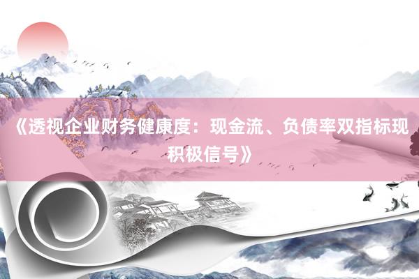 《透视企业财务健康度：现金流、负债率双指标现积极信号》