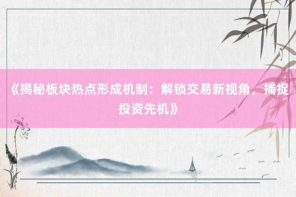 《揭秘板块热点形成机制：解锁交易新视角，捕捉投资先机》
