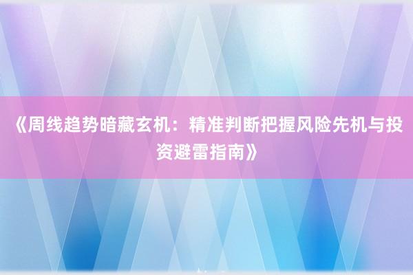 《周线趋势暗藏玄机：精准判断把握风险先机与投资避雷指南》