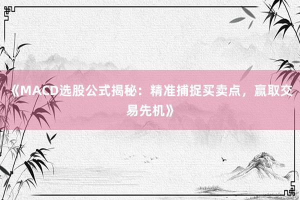 《MACD选股公式揭秘：精准捕捉买卖点，赢取交易先机》