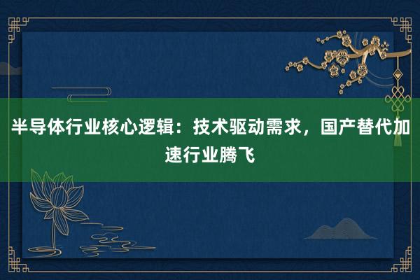 半导体行业核心逻辑：技术驱动需求，国产替代加速行业腾飞