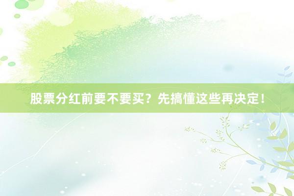 股票分红前要不要买？先搞懂这些再决定！