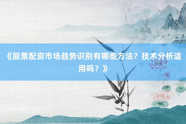 《股票配资市场趋势识别有哪些方法？技术分析适用吗？》