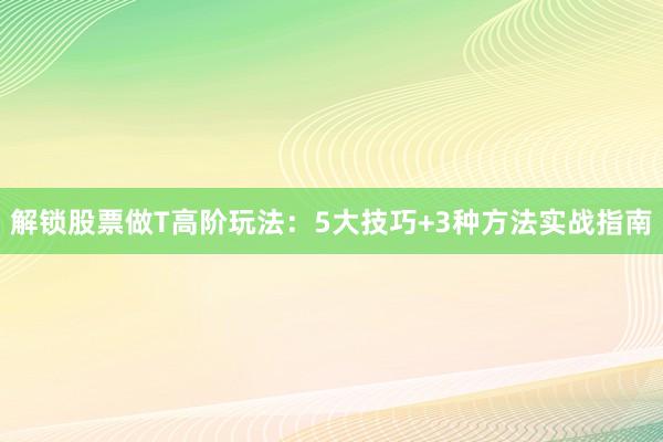 解锁股票做T高阶玩法：5大技巧+3种方法实战指南