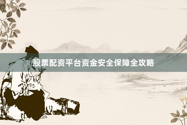 股票配资平台资金安全保障全攻略